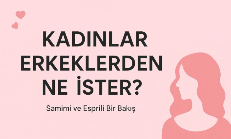 kadınlar erkeklerden ne ister