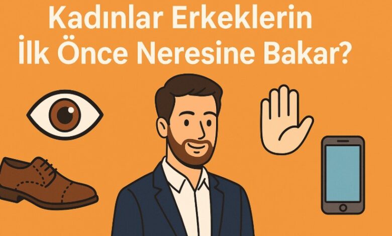 kadınlar erkeklerin ilk önce neresine bakar